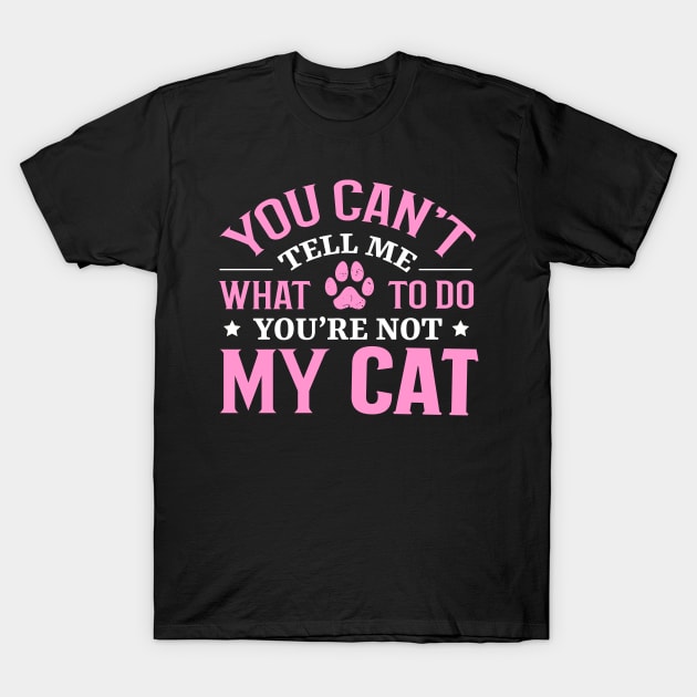 Don't Tell Me What To Do You're Not My Cat T-Shirt by TheDesignDepot